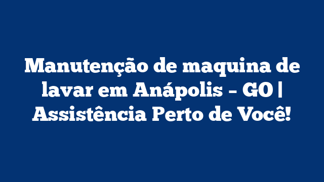 Manutenção de maquina de lavar em Anápolis – GO | Assistência Perto de Você!