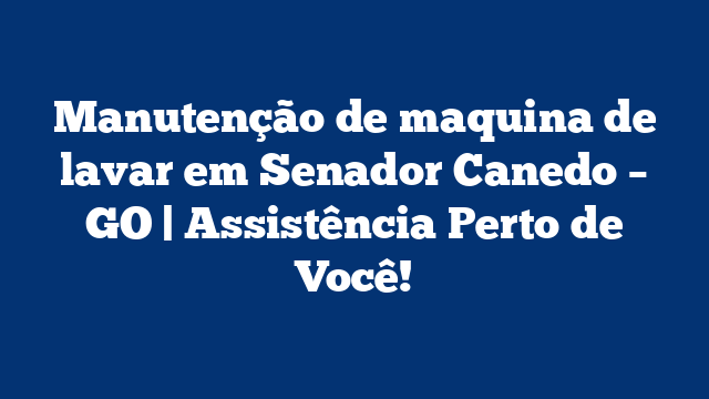 Manutenção de maquina de lavar em Senador Canedo – GO | Assistência Perto de Você!