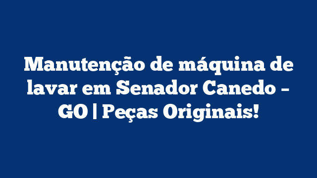 Manutenção de máquina de lavar em Senador Canedo – GO | Peças Originais!