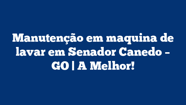 Manutenção em maquina de lavar em Senador Canedo – GO | A Melhor!