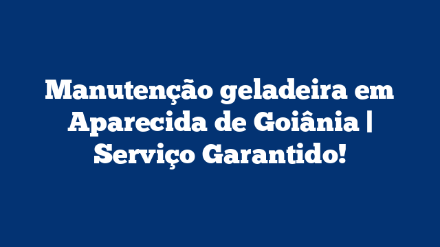 Manutenção geladeira em Aparecida de Goiânia | Serviço Garantido!