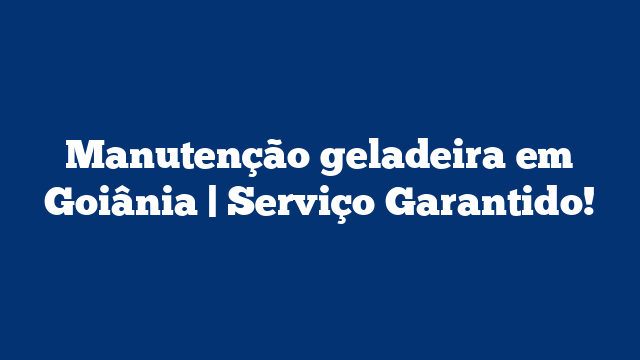 Manutenção geladeira em Goiânia | Serviço Garantido!