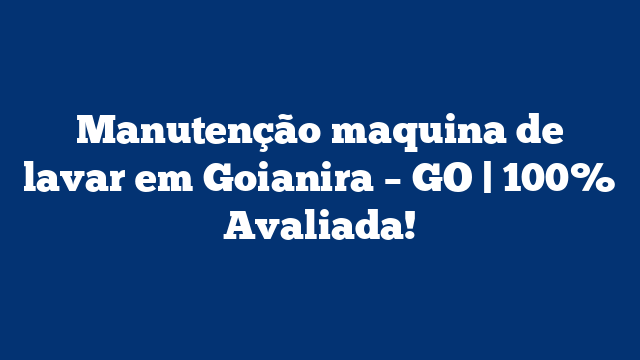 Manutenção maquina de lavar em Goianira – GO | 100% Avaliada!