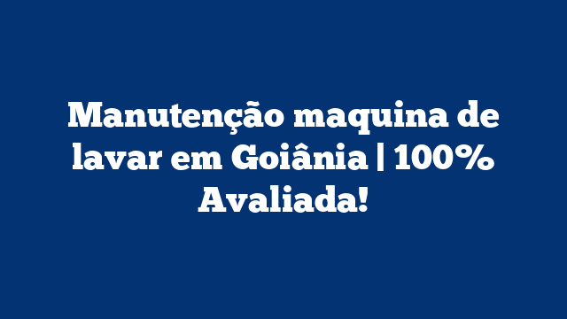 Manutenção maquina de lavar em Goiânia | 100% Avaliada!