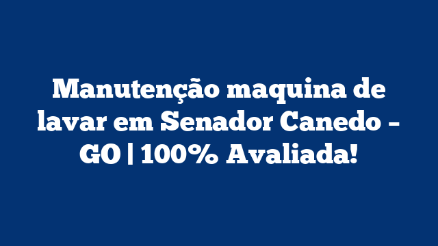 Manutenção maquina de lavar em Senador Canedo – GO | 100% Avaliada!