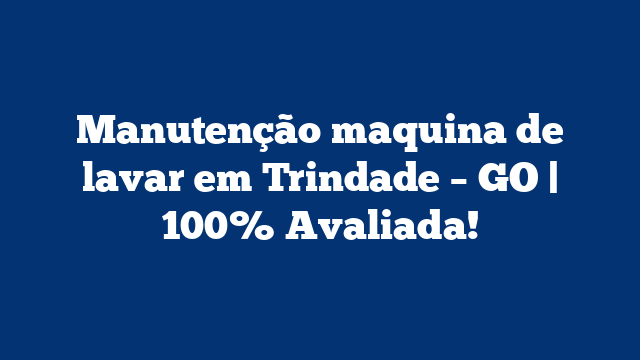 Manutenção maquina de lavar em Trindade – GO | 100% Avaliada!