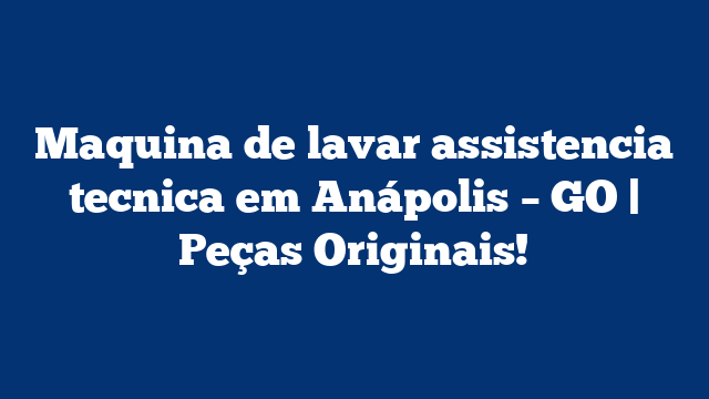 Maquina de lavar assistencia tecnica em Anápolis – GO | Peças Originais!