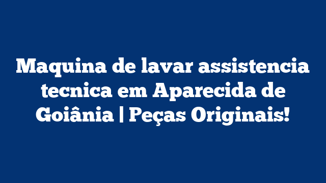 Maquina de lavar assistencia tecnica em Aparecida de Goiânia | Peças Originais!