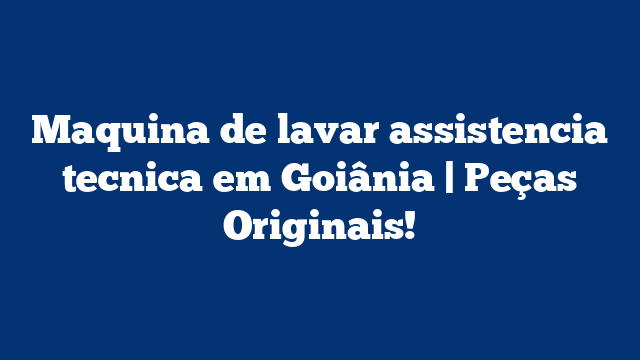 Maquina de lavar assistencia tecnica em Goiânia | Peças Originais!