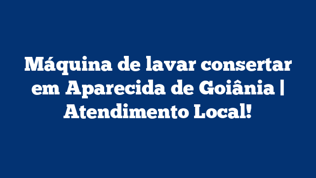 Máquina de lavar consertar em Aparecida de Goiânia | Atendimento Local!