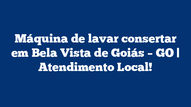 Máquina de lavar consertar em Bela Vista de Goiás – GO | Atendimento Local!
