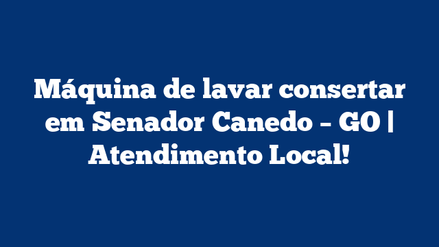 Máquina de lavar consertar em Senador Canedo – GO | Atendimento Local!