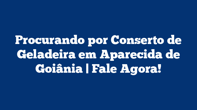 Procurando por Conserto de Geladeira em Aparecida de Goiânia | Fale Agora!