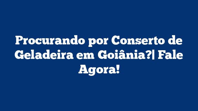 Procurando por Conserto de Geladeira em Goiânia?| Fale Agora!