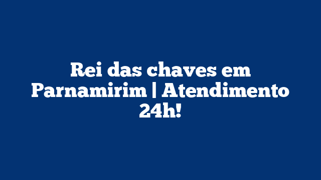 Rei das chaves em Parnamirim | Atendimento 24h!