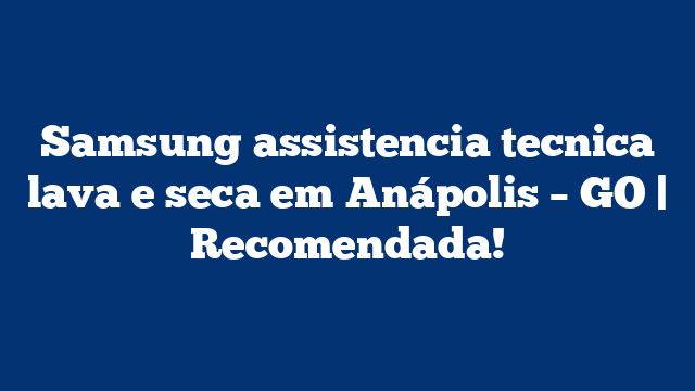 Samsung assistencia tecnica lava e seca em Anápolis – GO | Recomendada!