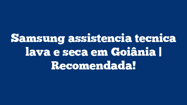 Samsung assistencia tecnica lava e seca em Goiânia | Recomendada!