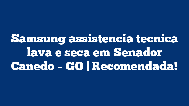 Samsung assistencia tecnica lava e seca em Senador Canedo – GO | Recomendada!