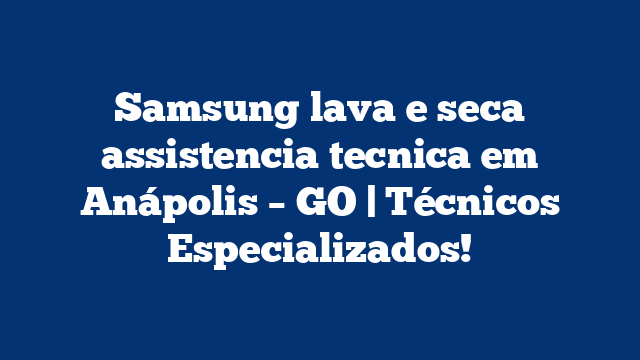 Samsung lava e seca assistencia tecnica em Anápolis – GO | Técnicos Especializados!