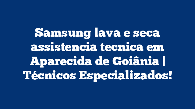Samsung lava e seca assistencia tecnica em Aparecida de Goiânia | Técnicos Especializados!