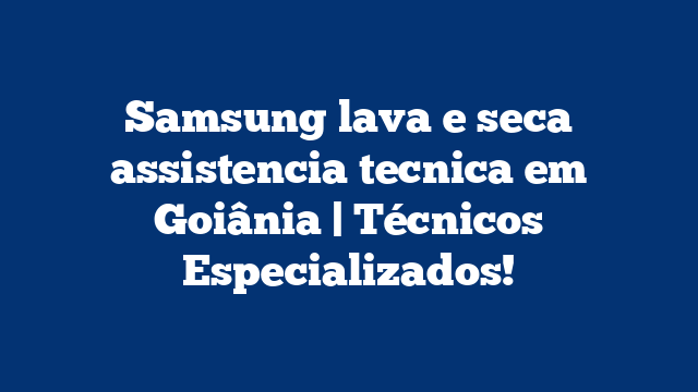 Samsung lava e seca assistencia tecnica em Goiânia | Técnicos Especializados!
