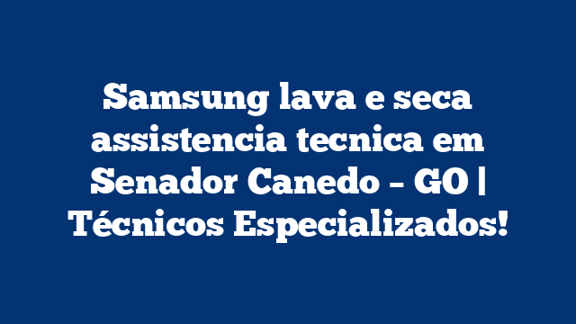 Samsung lava e seca assistencia tecnica em Senador Canedo – GO | Técnicos Especializados!