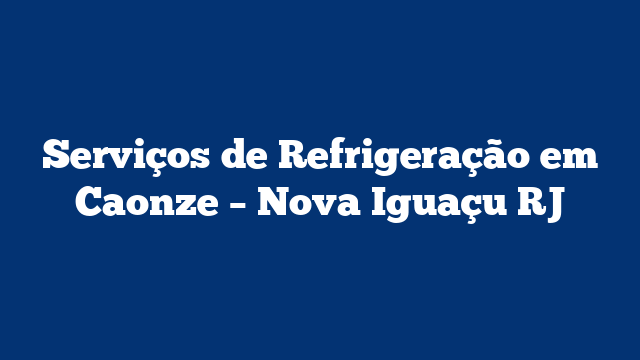 Serviços de Refrigeração em Caonze – Nova Iguaçu RJ