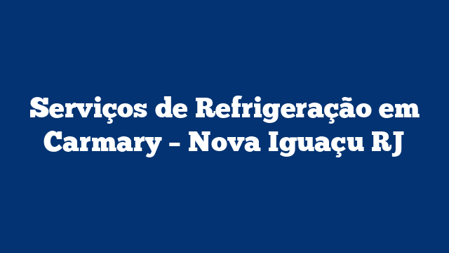 Serviços de Refrigeração em Carmary – Nova Iguaçu RJ