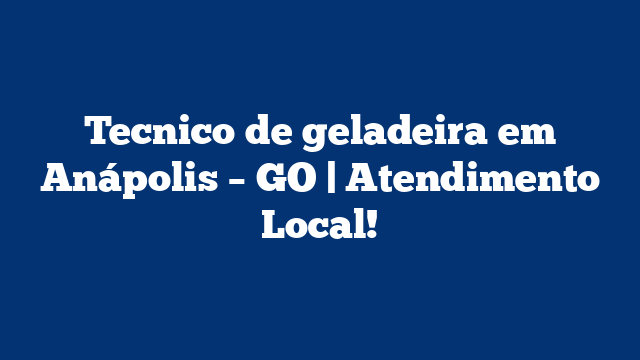 Tecnico de geladeira em Anápolis – GO | Atendimento Local!