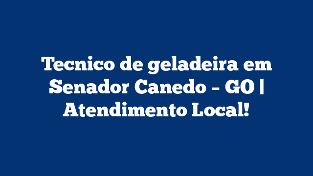 Tecnico de geladeira em Senador Canedo – GO | Atendimento Local!