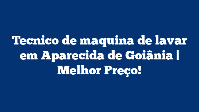 Tecnico de maquina de lavar em Aparecida de Goiânia | Melhor Preço!
