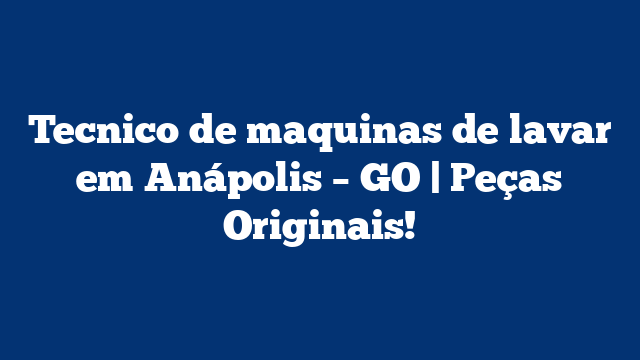 Tecnico de maquinas de lavar em Anápolis – GO | Peças Originais!