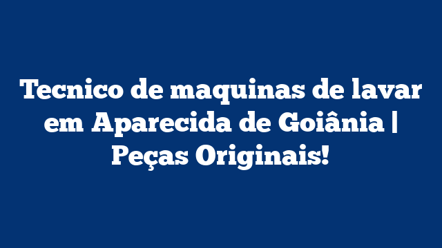 Tecnico de maquinas de lavar em Aparecida de Goiânia | Peças Originais!