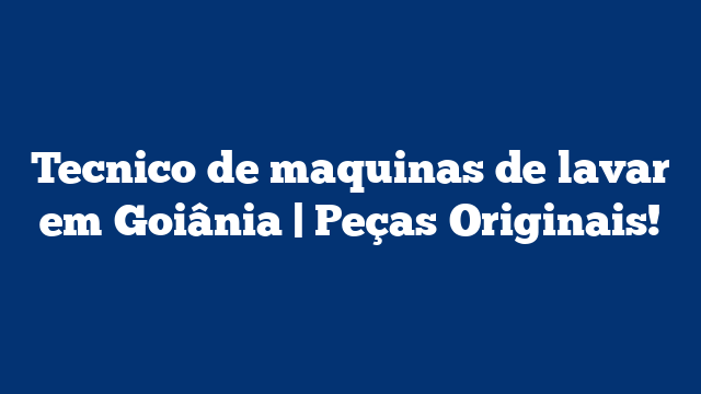 Tecnico de maquinas de lavar em Goiânia | Peças Originais!