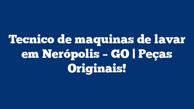 Tecnico de maquinas de lavar em Nerópolis – GO | Peças Originais!