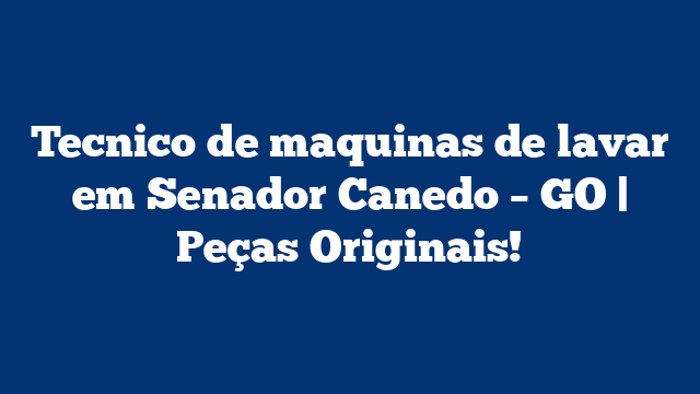 Tecnico de maquinas de lavar em Senador Canedo – GO | Peças Originais!