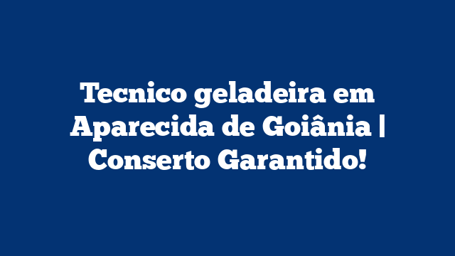 Tecnico geladeira em Aparecida de Goiânia | Conserto Garantido!