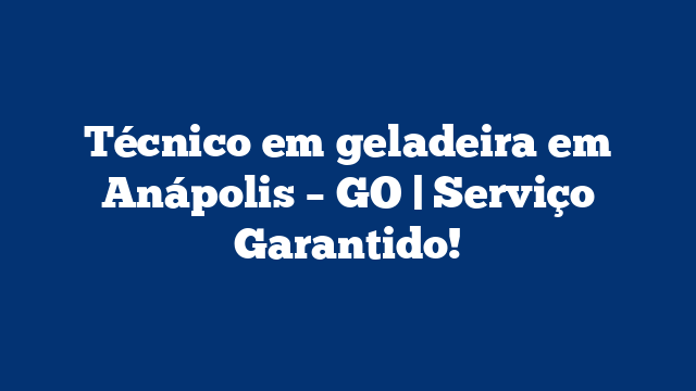 Técnico em geladeira em Anápolis – GO | Serviço Garantido!